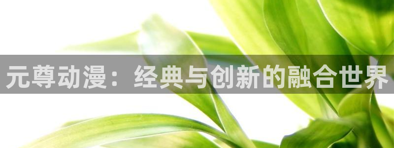 omofun官网app下载：元尊动漫：经典与创新的融合世界