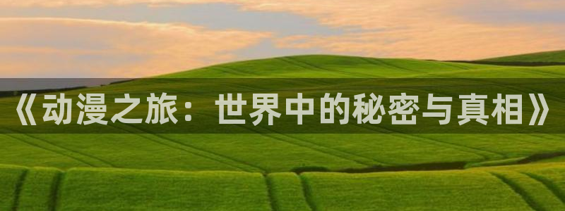 omofun下载最新：《动漫之旅：世界中的秘密与真相》