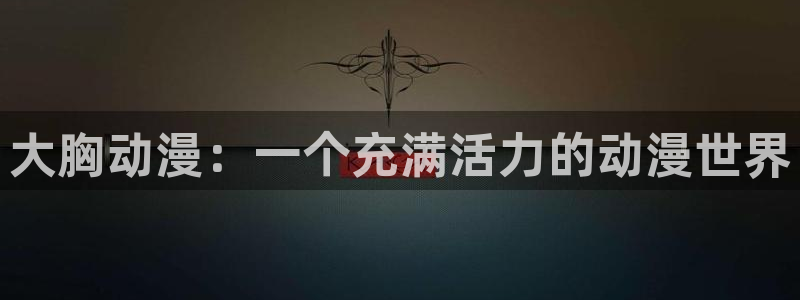 omofun官方正版：大胸动漫：一个充满活力的动漫世界