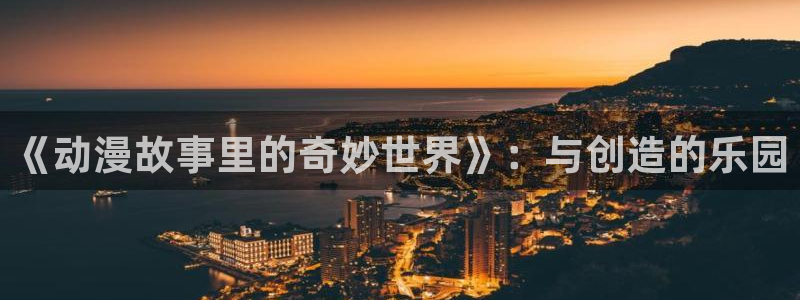omofun网页版入口：《动漫故事里的奇妙世界》：与创造的乐园