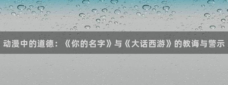 omofun(动漫共和国)：动漫中的道德：《你的名字》与《大话西游》的教诲与警示