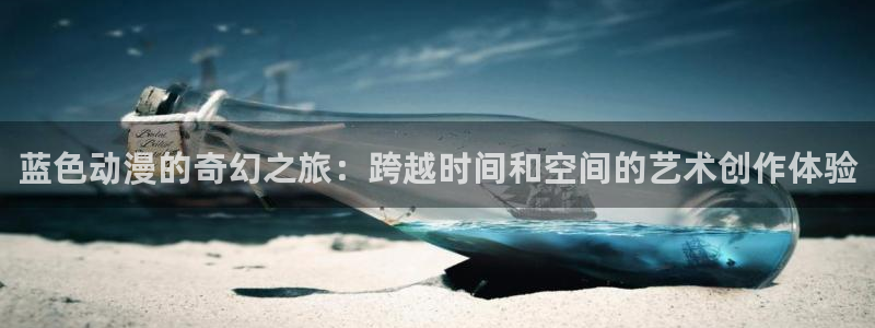 omofun官网入口苹果：蓝色动漫的奇幻之旅：跨越时间和空间的艺术创作体验