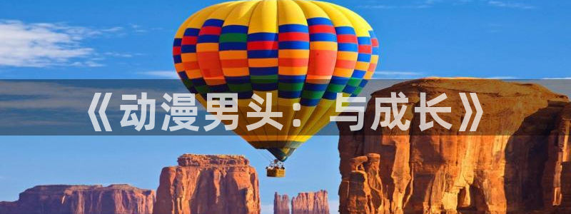 omofun动漫在线观看动漫最新版本更新：《动漫男头：与成长》