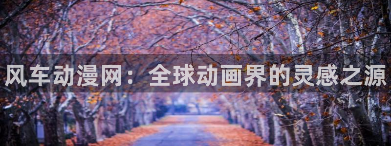 动漫omofun：风车动漫网：全球动画界的灵感之源
