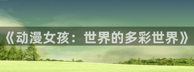 omofun官网进入ios：《动漫女孩：世界的多彩世界》